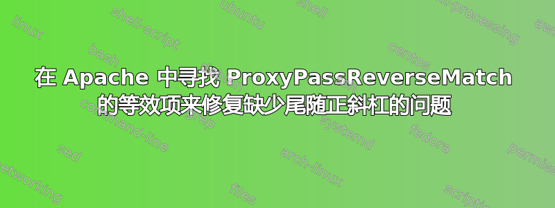 在 Apache 中寻找 ProxyPassReverseMatch 的等效项来修复缺少尾随正斜杠的问题