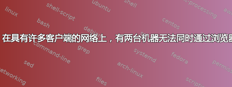 Ubuntu：在具有许多客户端的网络上，有两台机器无法同时通过浏览器访问网络