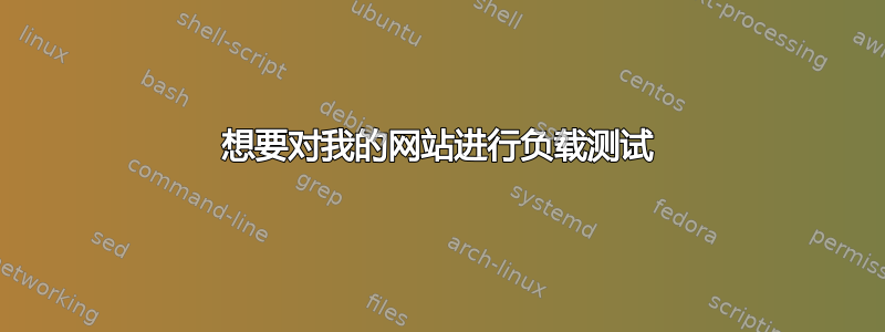 想要对我的网站进行负载测试