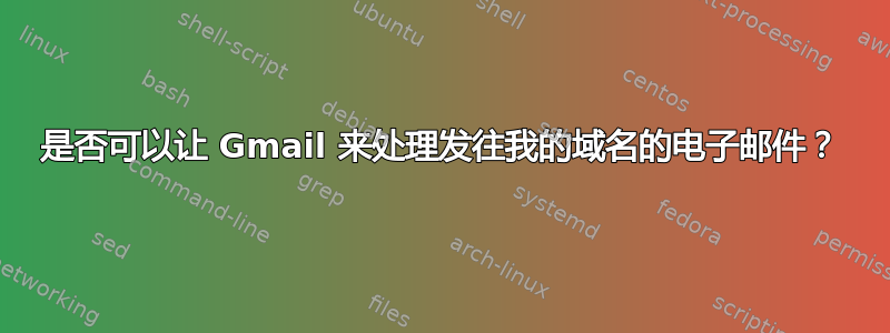 是否可以让 Gmail 来处理发往我的域名的电子邮件？