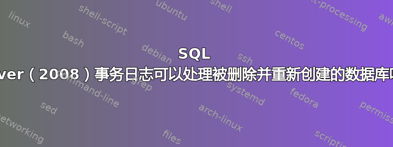 SQL Server（2008）事务日志可以处理被删除并重新创建的数据库吗？