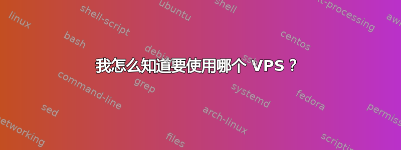 我怎么知道要使用哪个 VPS？