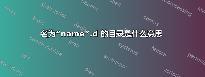 名为“name”.d 的目录是什么意思