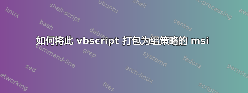 如何将此 vbscript 打包为组策略的 msi