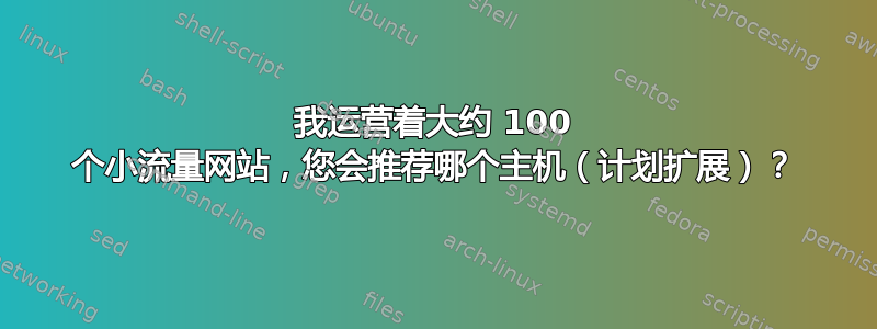 我运营着大约 100 个小流量网站，您会推荐哪个主机（计划扩展）？