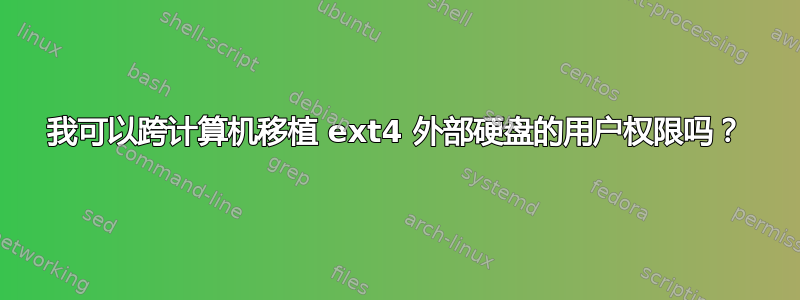 我可以跨计算机移植 ext4 外部硬盘的用户权限吗？