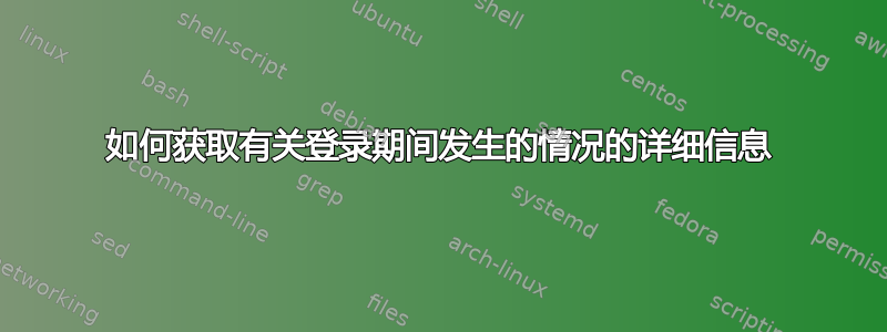 如何获取有关登录期间发生的情况的详细信息