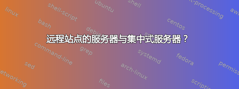 远程站点的服务器与集中式服务器？