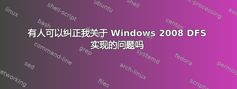 有人可以纠正我关于 Windows 2008 DFS 实现的问题吗