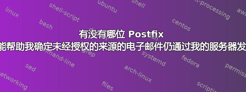 有没有哪位 Postfix 专家能帮助我确定未经授权的来源的电子邮件仍通过我的服务器发送？