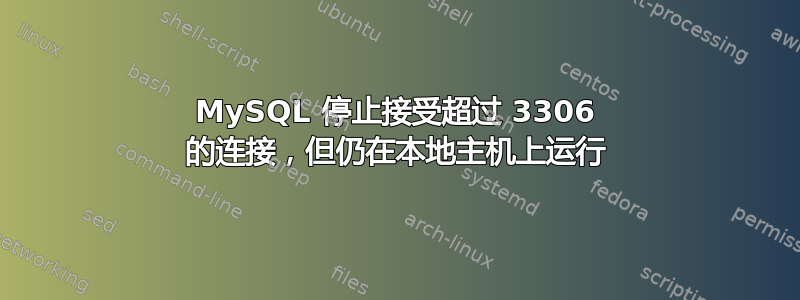 MySQL 停止接受超过 3306 的连接，但仍在本地主机上运行