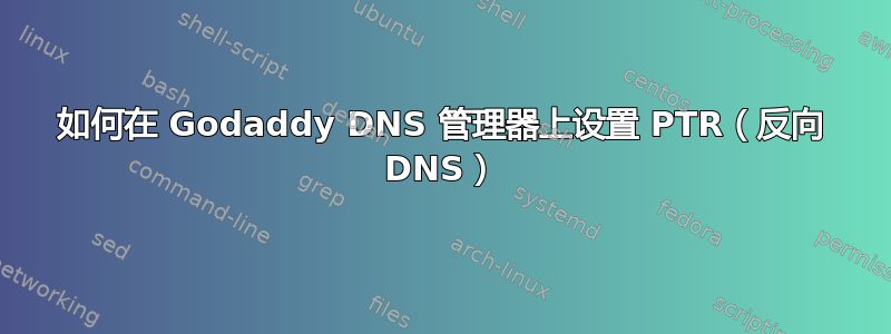 如何在 Godaddy DNS 管理器上设置 PTR（反向 DNS）