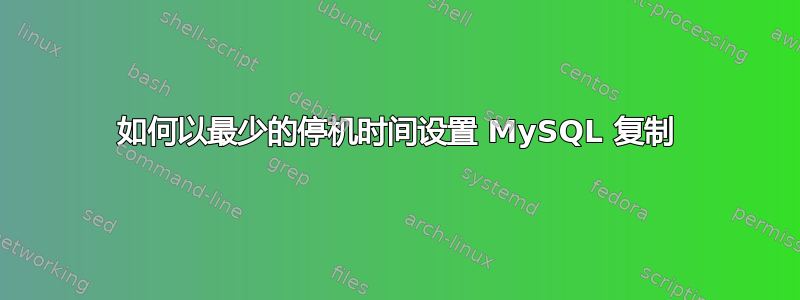 如何以最少的停机时间设置 MySQL 复制