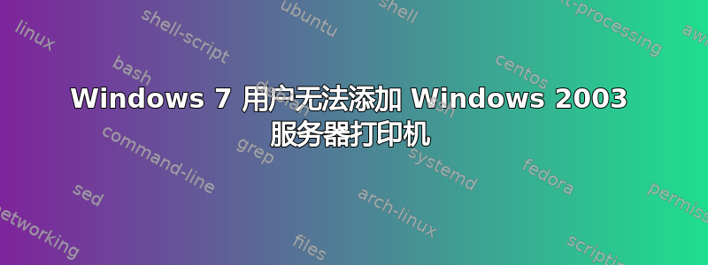 Windows 7 用户无法添加 Windows 2003 服务器打印机