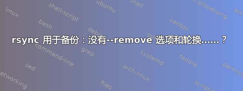 rsync 用于备份：没有--remove 选项和轮换……？