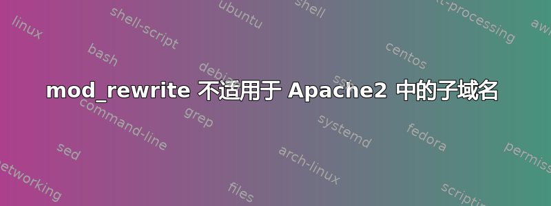 mod_rewrite 不适用于 Apache2 中的子域名