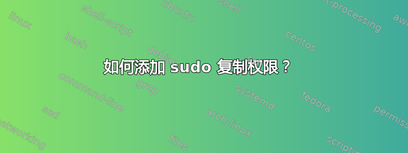 如何添加 sudo 复制权限？ 