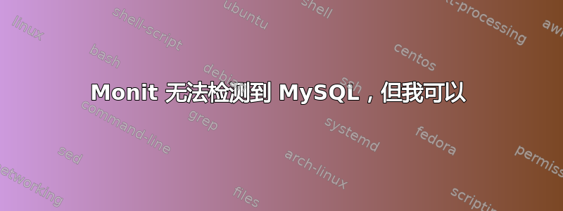 Monit 无法检测到 MySQL，但我可以