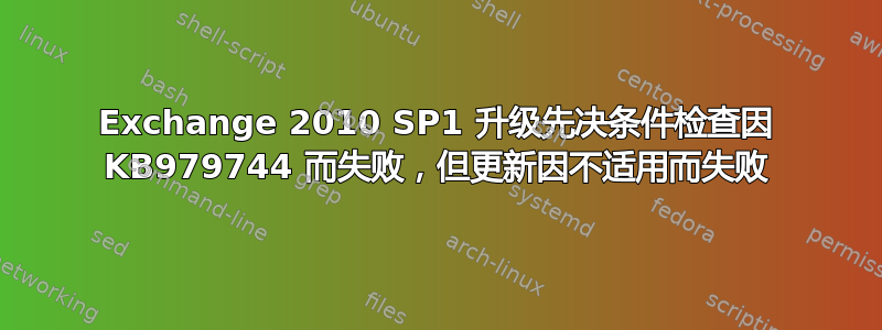 Exchange 2010 SP1 升级先决条件检查因 KB979744 而失败，但更新因不适用而失败