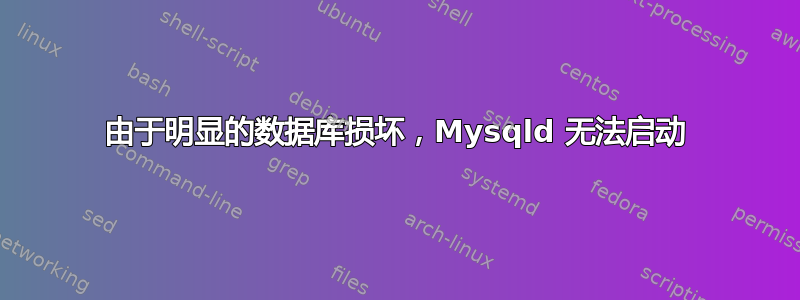 由于明显的数据库损坏，Mysqld 无法启动