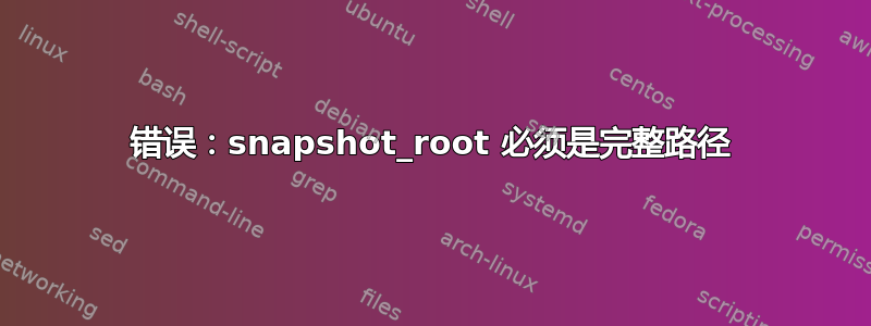 错误：snapshot_root 必须是完整路径