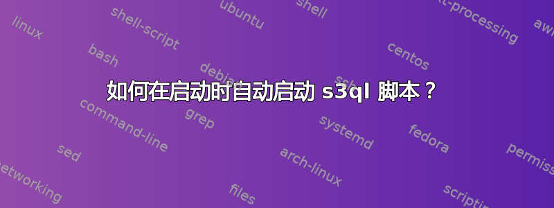 如何在启动时自动启动 s3ql 脚本？