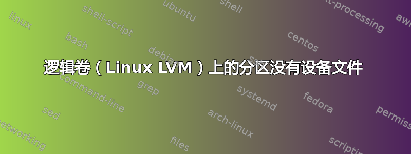 逻辑卷（Linux LVM）上的分区没有设备文件