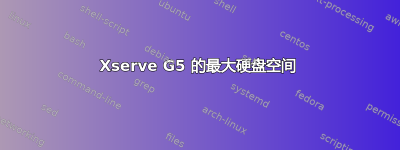 Xserve G5 的最大硬盘空间