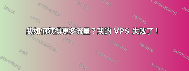 我如何获得更多流量？我的 VPS 失败了！