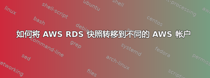 如何将 AWS RDS 快照转移到不同的 AWS 帐户