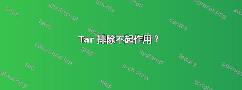 Tar 排除不起作用？