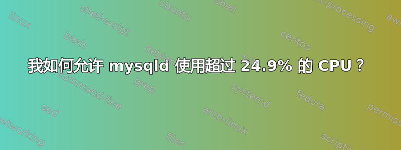 我如何允许 mysqld 使用超过 24.9% 的 CPU？