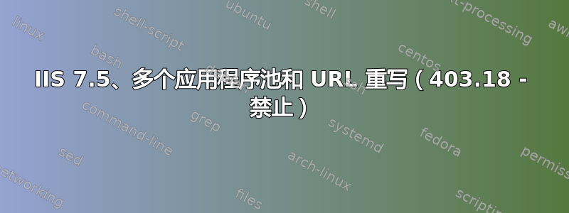 IIS 7.5、多个应用程序池和 URL 重写（403.18 - 禁止）