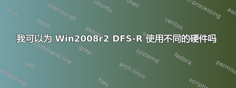 我可以为 Win2008r2 DFS-R 使用不同的硬件吗