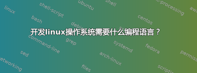 开发linux操作系统需要什么编程语言？ 