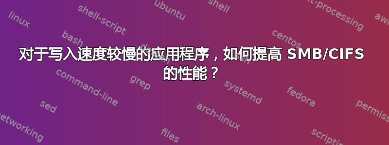 对于写入速度较慢的应用程序，如何提高 SMB/CIFS 的性能？