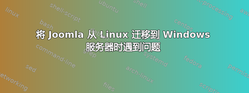 将 Joomla 从 Linux 迁移到 Windows 服务器时遇到问题