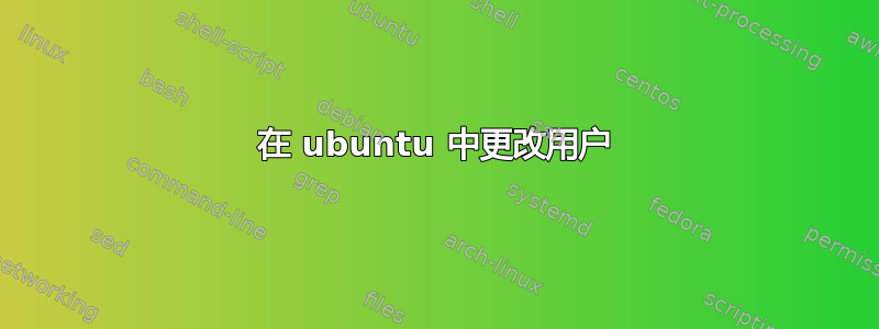 在 ubuntu 中更改用户