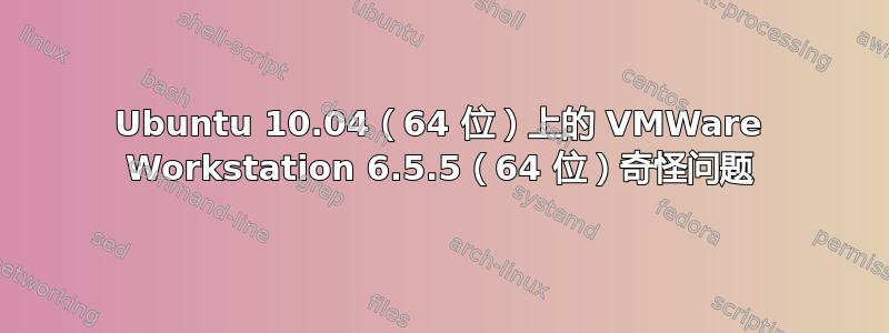 Ubuntu 10.04（64 位）上的 VMWare Workstation 6.5.5（64 位）奇怪问题