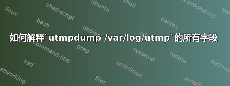 如何解释`utmpdump /var/log/utmp`的所有字段