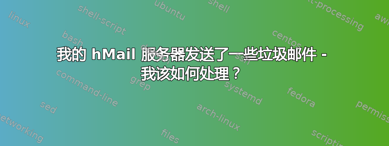 我的 hMail 服务器发送了一些垃圾邮件 - 我该如何处理？