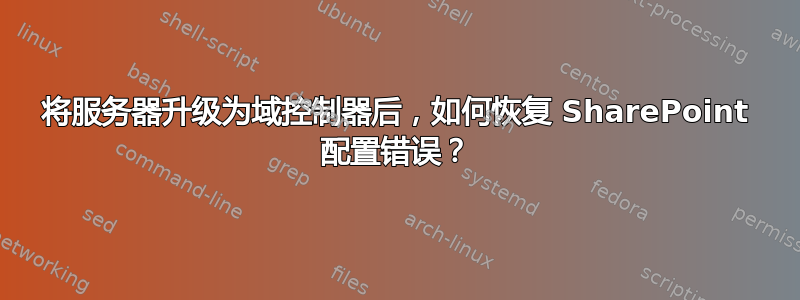 将服务器升级为域控制器后，如何恢复 SharePoint 配置错误？