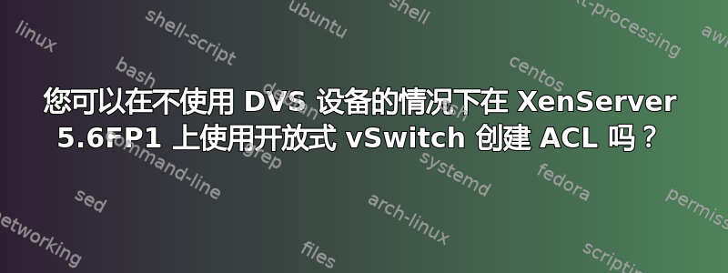 您可以在不使用 DVS 设备的情况下在 XenServer 5.6FP1 上使用开放式 vSwitch 创建 ACL 吗？