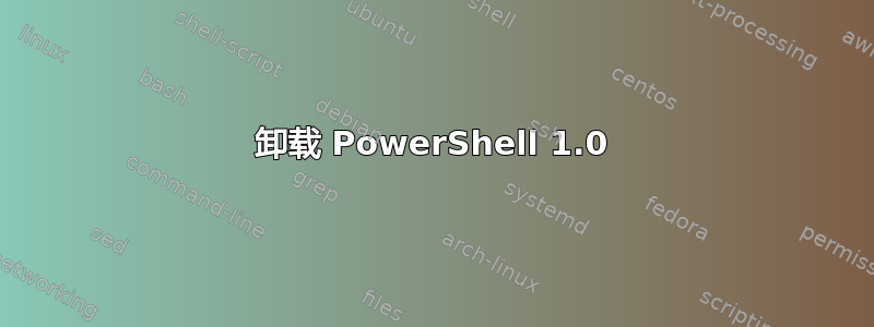 卸载 PowerShell 1.0