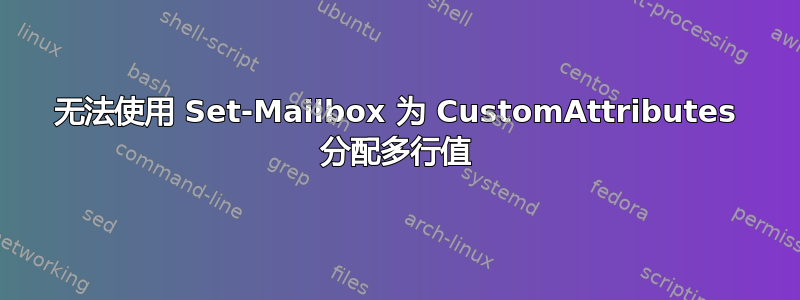 无法使用 Set-Mailbox 为 CustomAttributes 分配多行值