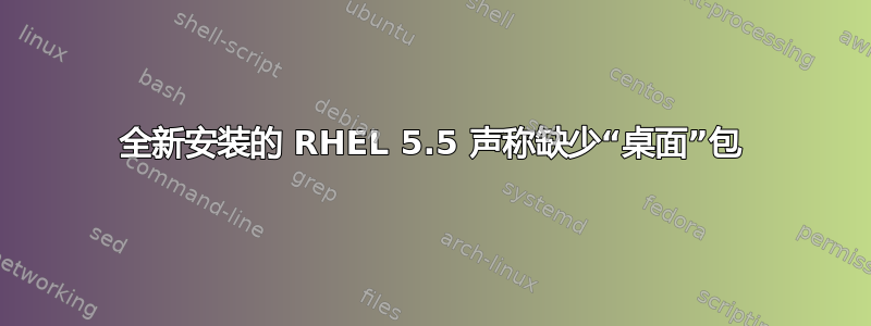 全新安装的 RHEL 5.5 声称缺少“桌面”包