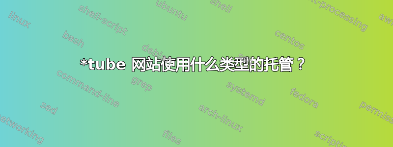 *tube 网站使用什么类型的托管？