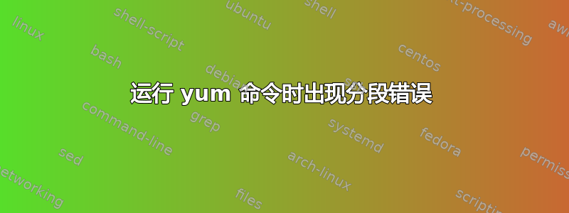 运行 yum 命令时出现分段错误