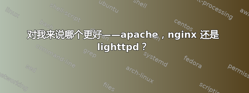 对我来说哪个更好——apache，nginx 还是 lighttpd？