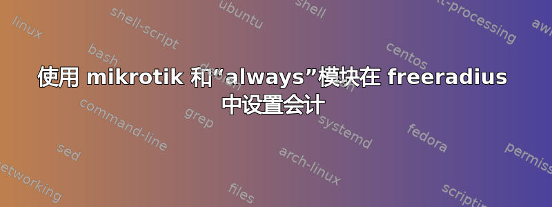 使用 mikrotik 和“always”模块在 freeradius 中设置会计